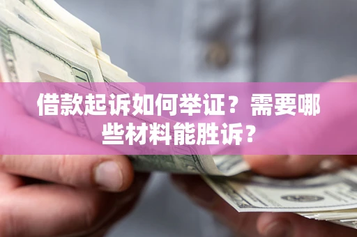 北京借款起诉如何举证？需要哪些材料能胜诉？