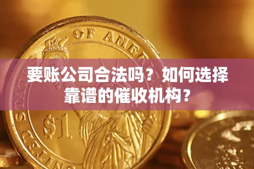 北京要账公司合法吗？如何选择靠谱的催收机构？