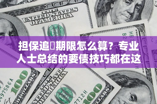 北京担保追償期限怎么算？专业人士总结的要债技巧都在这里了