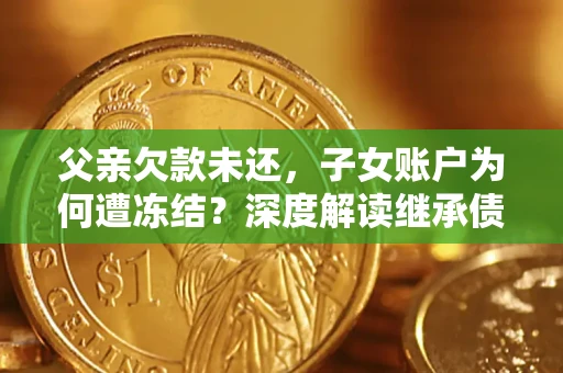 北京父亲欠款未还，子女账户为何遭冻结？深度解读继承债务迷局