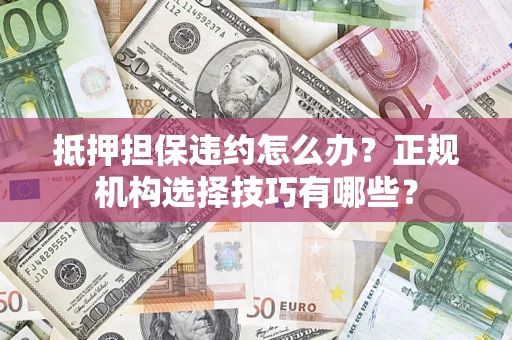北京抵押担保违约怎么办？正规机构选择技巧有哪些？