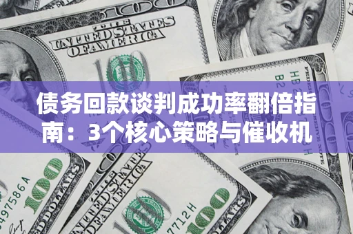 北京债务回款谈判成功率翻倍指南：3个核心策略与催收机构避坑法则