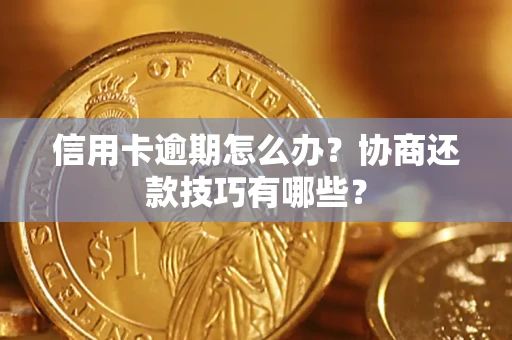 北京信用卡逾期怎么办？协商还款技巧有哪些？