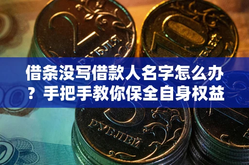 北京借条没写借款人名字怎么办？手把手教你保全自身权益