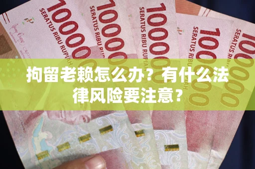 北京拘留老赖怎么办？有什么法律风险要注意？