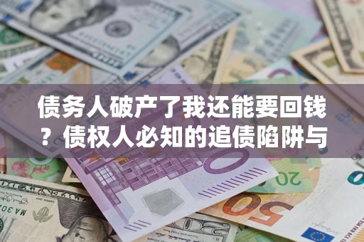 北京债务人破产了我还能要回钱？债权人必知的追债陷阱与破局之道