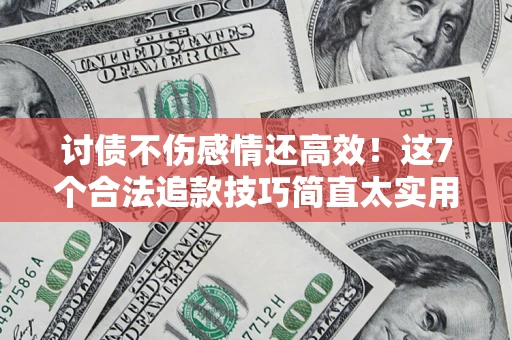 北京讨债不伤感情还高效！这7个合法追款技巧简直太实用