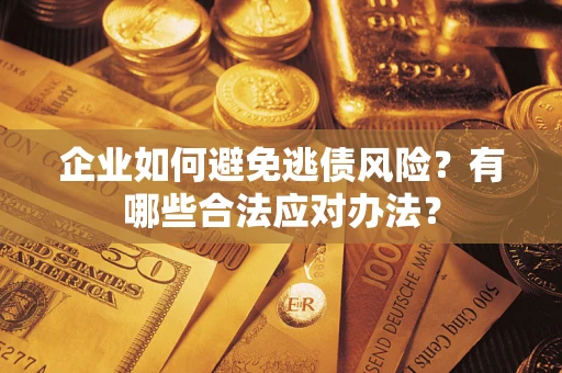 北京企业如何避免逃债风险？有哪些合法应对办法？