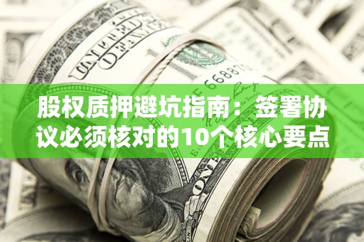 北京股权质押避坑指南：签署协议必须核对的10个核心要点