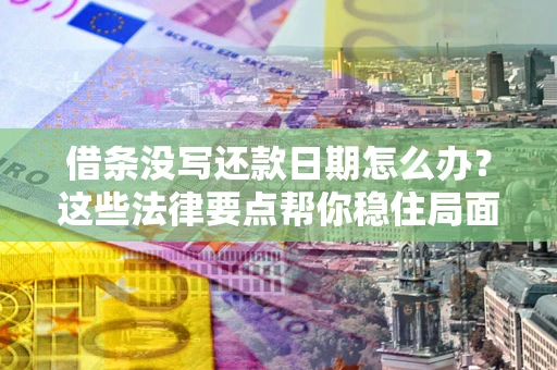北京借条没写还款日期怎么办？这些法律要点帮你稳住局面