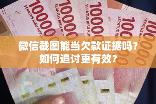 北京微信截图能当欠款证据吗？如何追讨更有效？