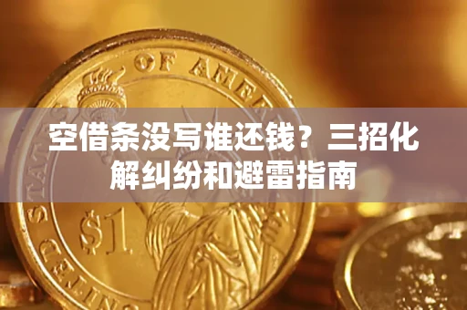 北京空借条没写谁还钱？三招化解纠纷和避雷指南