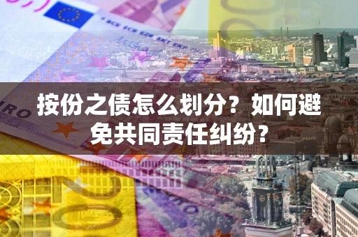 北京按份之债怎么划分？如何避免共同责任纠纷？