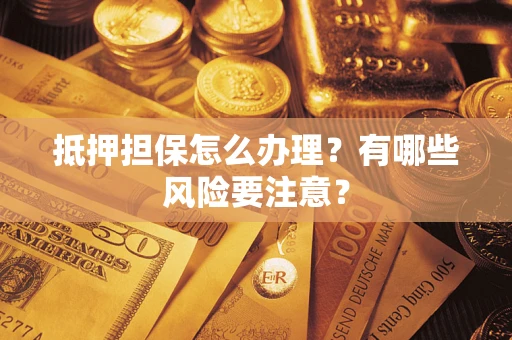 北京抵押担保怎么办理？有哪些风险要注意？