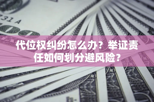 北京代位权纠纷怎么办？举证责任如何划分避风险？