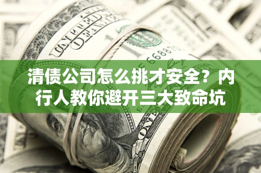 北京清债公司怎么挑才安全?内行人教你避开三大致命坑 北京清债公司怎么挑才安全?内行人教你避开三大致命坑