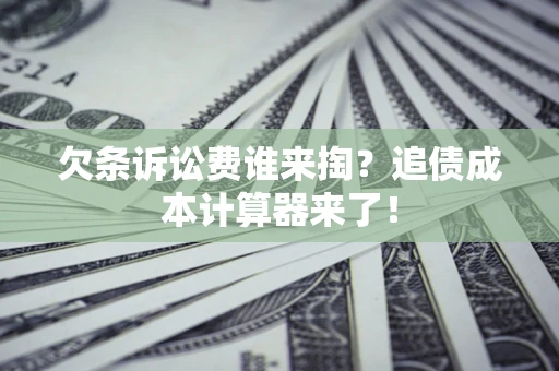 北京欠条诉讼费谁来掏？追债成本计算器来了！