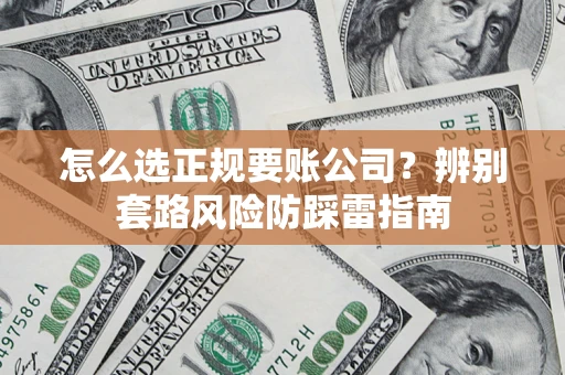 北京怎么选正规要账公司？辨别套路风险防踩雷指南
