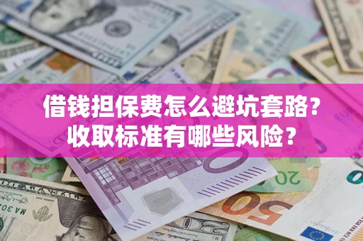 北京借钱担保费怎么避坑套路?收取标准有哪些风险? 北京借钱担保费怎么避坑套路?收取标准有哪些风险?