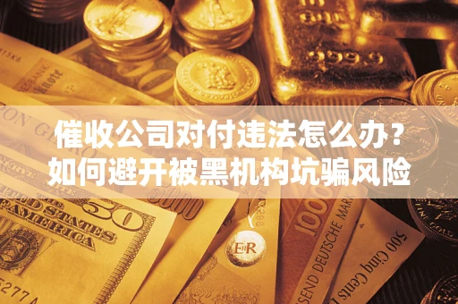 北京催收公司对付违法怎么办？如何避开被黑机构坑骗风险