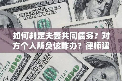 北京如何判定夫妻共同债务？对方个人所负该咋办？律师建议