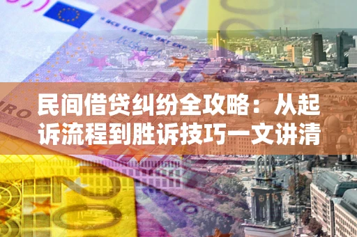 北京民间借贷纠纷全攻略：从起诉流程到胜诉技巧一文讲清