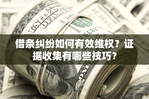 北京借条纠纷如何有效维权？证据收集有哪些技巧？