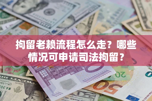 北京拘留老赖流程怎么走?哪些情况可申请司法拘留? 北京拘留老赖流程怎么走?哪些情况可申请司法拘留?