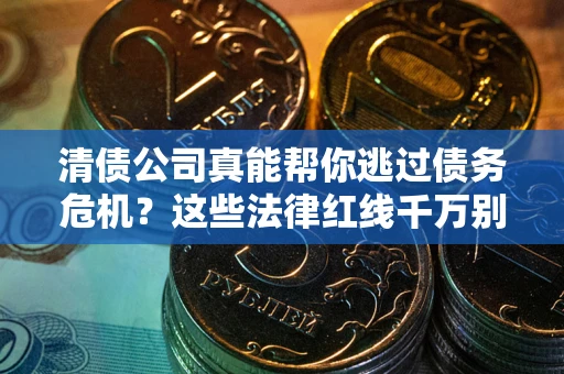 北京清债公司真能帮你逃过债务危机？这些法律红线千万别踩