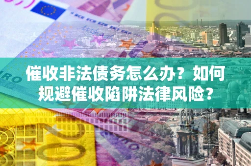 北京催收非法债务怎么办？如何规避催收陷阱法律风险？
