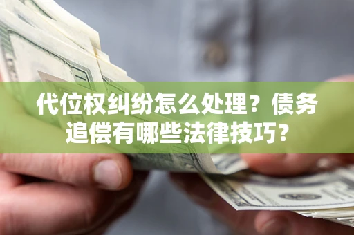 北京代位权纠纷怎么处理？债务追偿有哪些法律技巧？