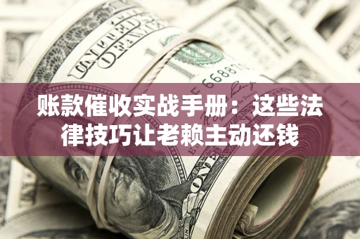北京账款催收实战手册：这些法律技巧让老赖主动还钱