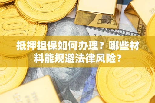 北京抵押担保如何办理？哪些材料能规避法律风险？