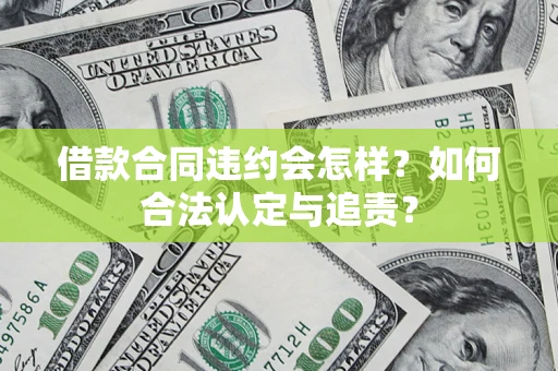 北京借款合同违约会怎样？如何合法认定与追责？