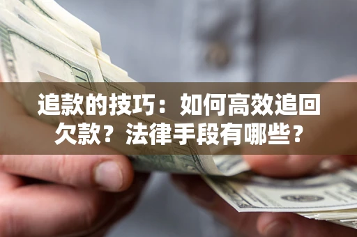 北京追款的技巧：如何高效追回欠款？法律手段有哪些？