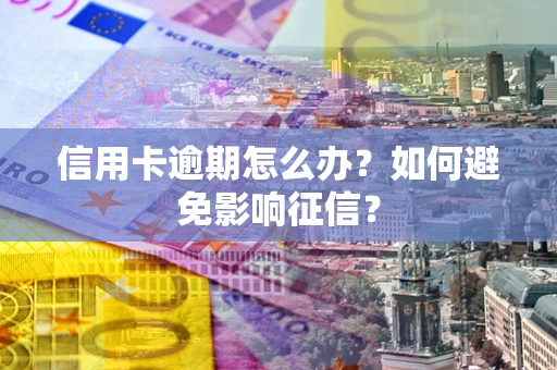 北京信用卡逾期怎么办？如何避免影响征信？