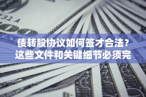北京债转股协议如何签才合法？这些文件和关键细节必须完整