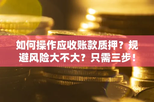 北京如何操作应收账款质押？规避风险大不大？只需三步！