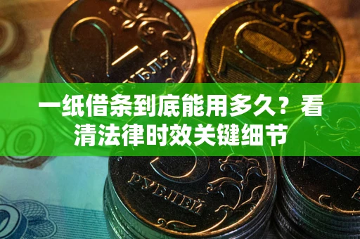 北京一纸借条到底能用多久？看清法律时效关键细节