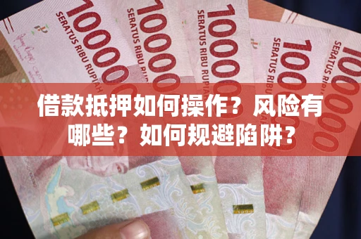 北京借款抵押如何操作?风险有哪些?如何规避陷阱? 北京借款抵押如何操作?风险有哪些?如何规避陷阱?