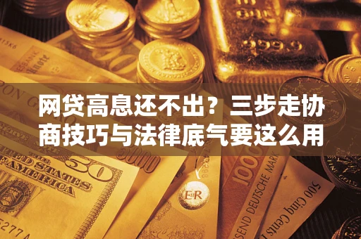 北京网贷高息还不出？三步走协商技巧与法律底气要这么用