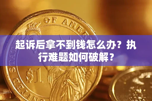 北京起诉后拿不到钱怎么办?执行难题如何破解? 北京起诉后拿不到钱怎么办?执行难题如何破解?