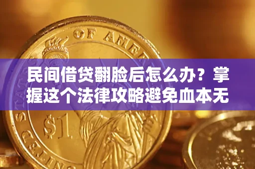 北京民间借贷翻脸后怎么办？掌握这个法律攻略避免血本无归