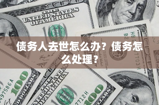北京债务人去世怎么办？债务怎么处理？