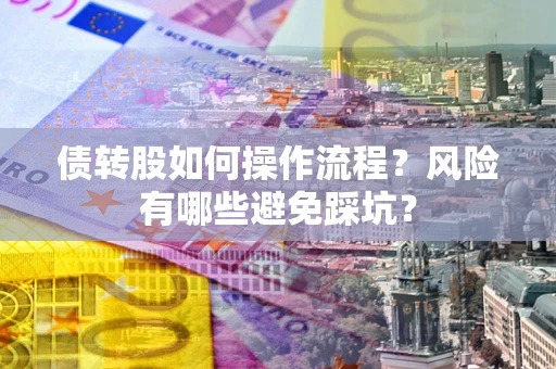 北京债转股如何操作流程?风险有哪些避免踩坑? 北京债转股如何操作流程?风险有哪些避免踩坑?