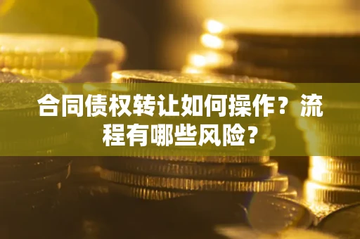 北京合同债权转让如何操作？流程有哪些风险？