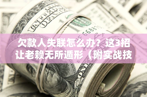 北京欠款人失联怎么办？这3招让老赖无所遁形（附实战技巧）