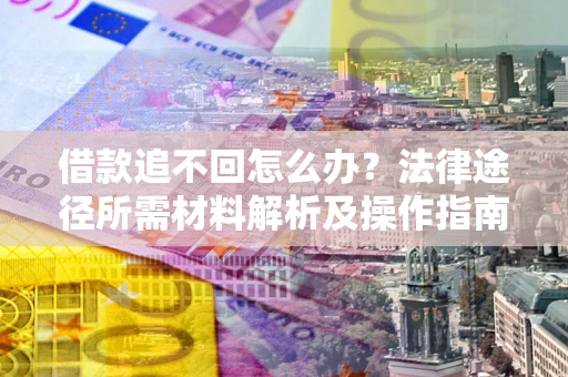 北京借款追不回怎么办?法律途径所需材料解析及操作指南 北京借款追不回怎么办?法律途径所需材料解析及操作指南