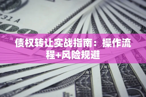 北京债权转让实战指南：操作流程+风险规避