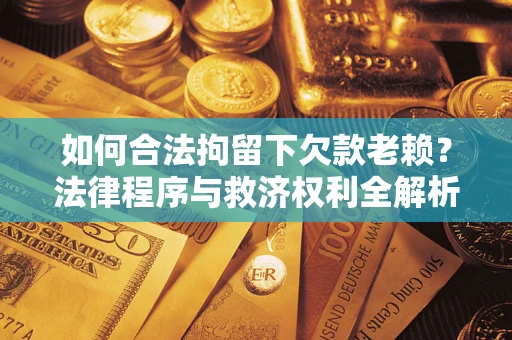 北京如何合法拘留下欠款老赖？法律程序与救济权利全解析
